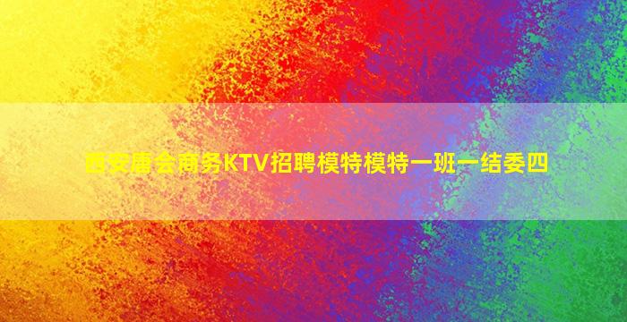 西安唐会商务KTV招聘模特模特一班一结委四